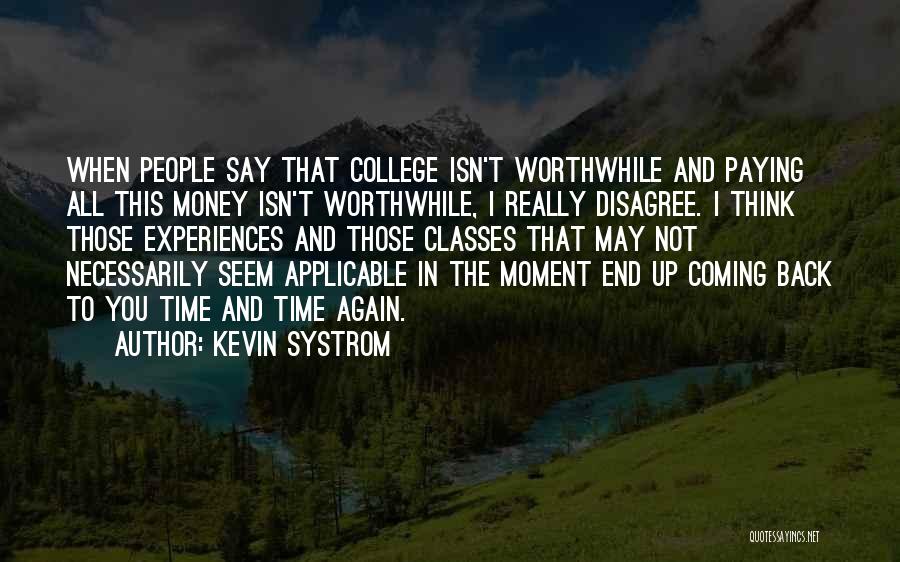 Kevin Systrom Quotes: When People Say That College Isn't Worthwhile And Paying All This Money Isn't Worthwhile, I Really Disagree. I Think Those