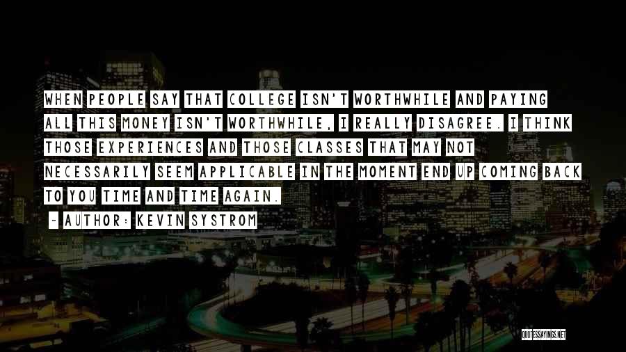 Kevin Systrom Quotes: When People Say That College Isn't Worthwhile And Paying All This Money Isn't Worthwhile, I Really Disagree. I Think Those