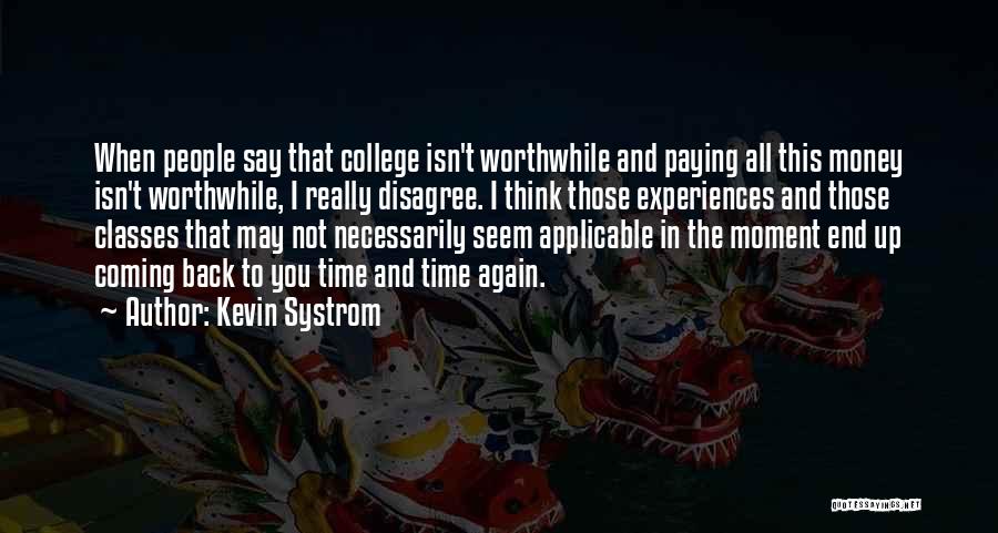 Kevin Systrom Quotes: When People Say That College Isn't Worthwhile And Paying All This Money Isn't Worthwhile, I Really Disagree. I Think Those