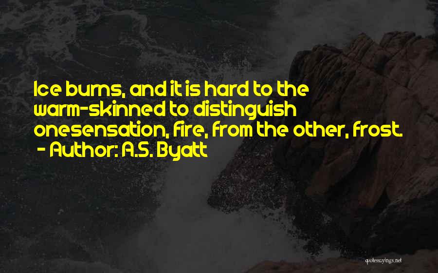 A.S. Byatt Quotes: Ice Burns, And It Is Hard To The Warm-skinned To Distinguish Onesensation, Fire, From The Other, Frost.