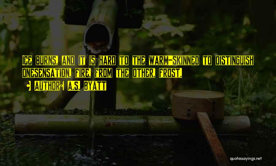 A.S. Byatt Quotes: Ice Burns, And It Is Hard To The Warm-skinned To Distinguish Onesensation, Fire, From The Other, Frost.