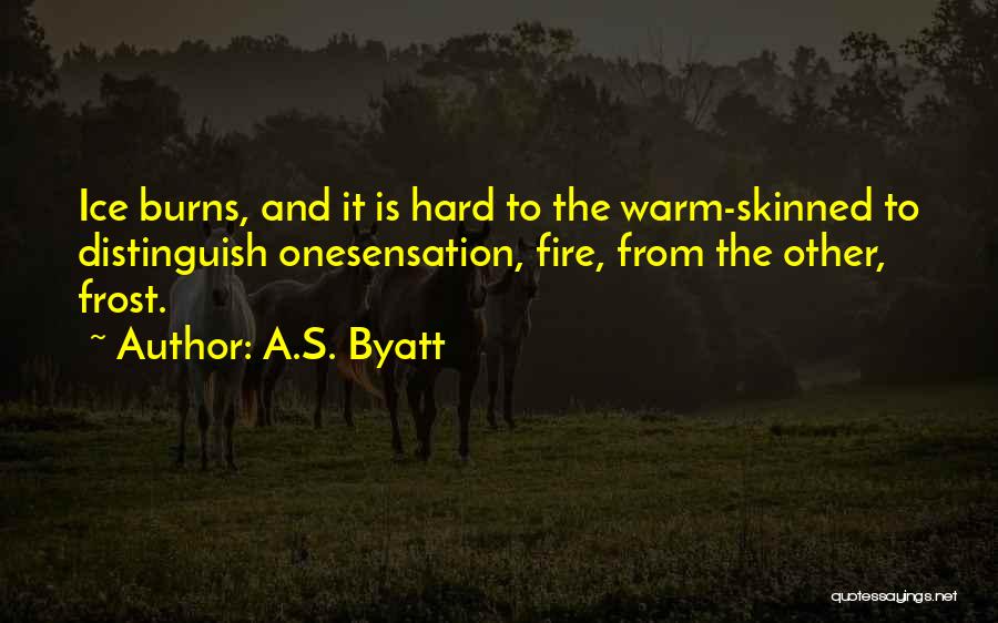 A.S. Byatt Quotes: Ice Burns, And It Is Hard To The Warm-skinned To Distinguish Onesensation, Fire, From The Other, Frost.