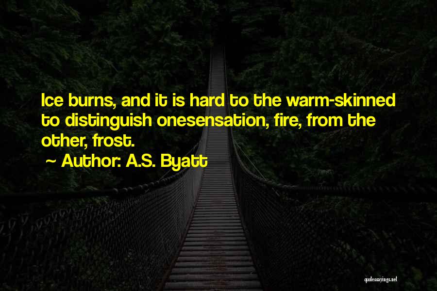 A.S. Byatt Quotes: Ice Burns, And It Is Hard To The Warm-skinned To Distinguish Onesensation, Fire, From The Other, Frost.