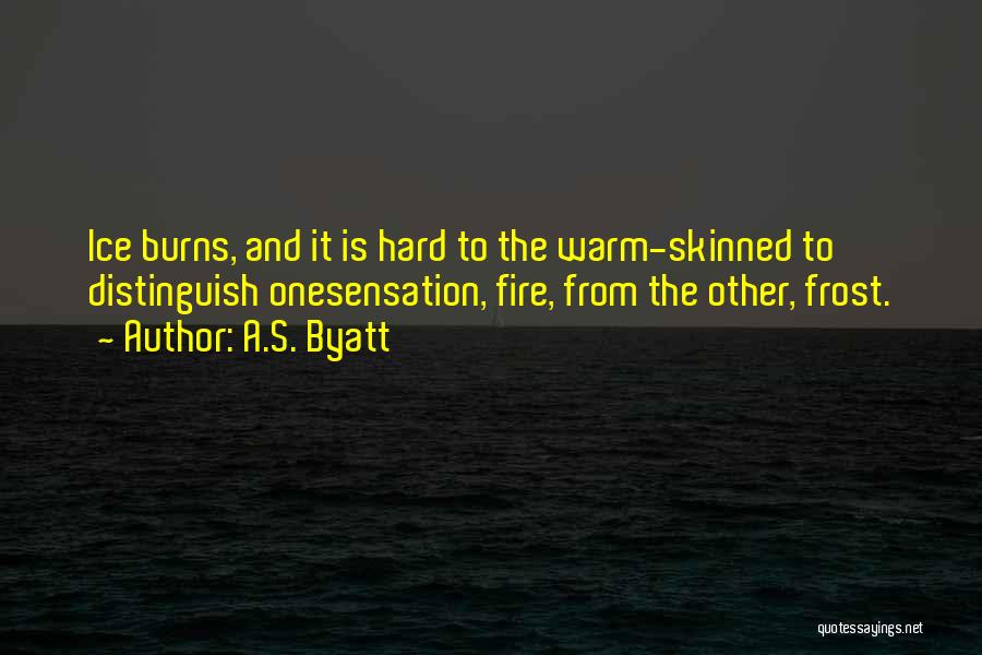 A.S. Byatt Quotes: Ice Burns, And It Is Hard To The Warm-skinned To Distinguish Onesensation, Fire, From The Other, Frost.