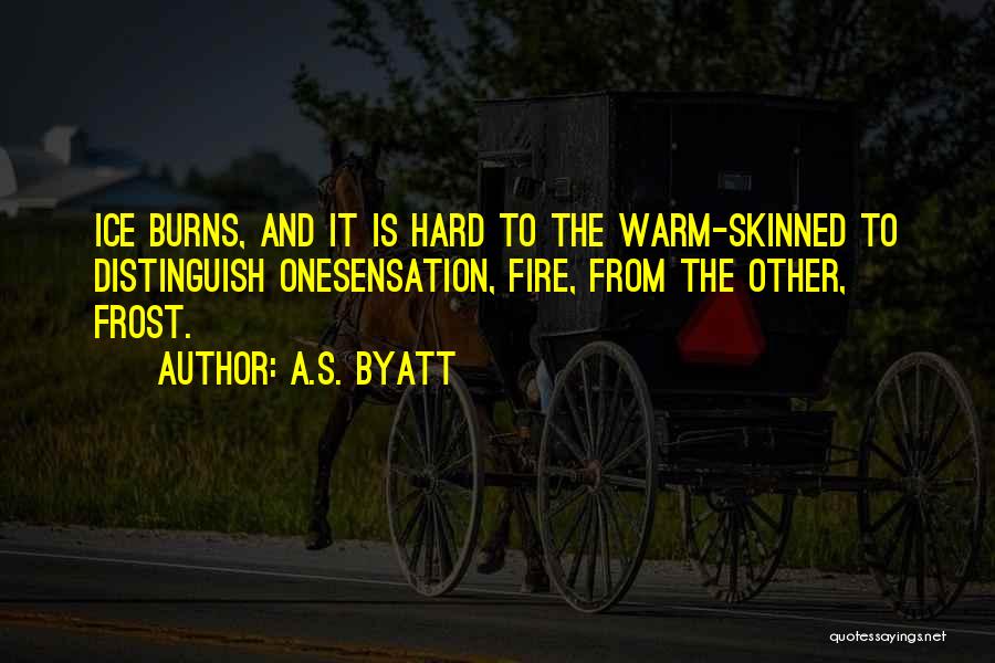 A.S. Byatt Quotes: Ice Burns, And It Is Hard To The Warm-skinned To Distinguish Onesensation, Fire, From The Other, Frost.