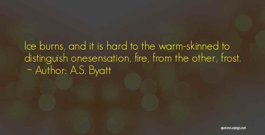 A.S. Byatt Quotes: Ice Burns, And It Is Hard To The Warm-skinned To Distinguish Onesensation, Fire, From The Other, Frost.