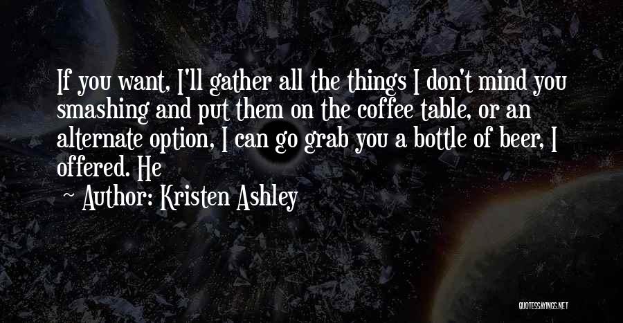 Kristen Ashley Quotes: If You Want, I'll Gather All The Things I Don't Mind You Smashing And Put Them On The Coffee Table,