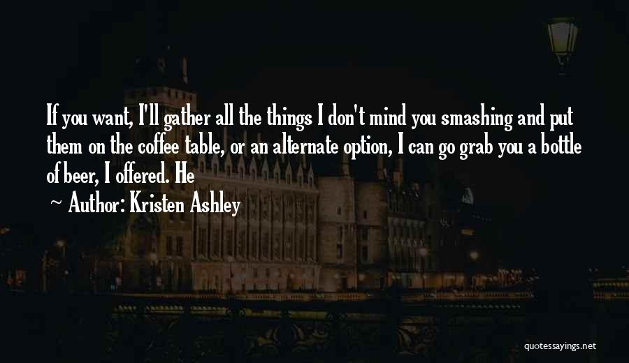 Kristen Ashley Quotes: If You Want, I'll Gather All The Things I Don't Mind You Smashing And Put Them On The Coffee Table,