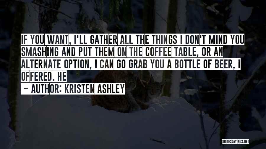 Kristen Ashley Quotes: If You Want, I'll Gather All The Things I Don't Mind You Smashing And Put Them On The Coffee Table,