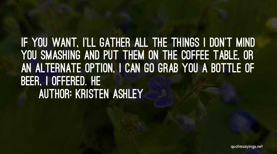 Kristen Ashley Quotes: If You Want, I'll Gather All The Things I Don't Mind You Smashing And Put Them On The Coffee Table,