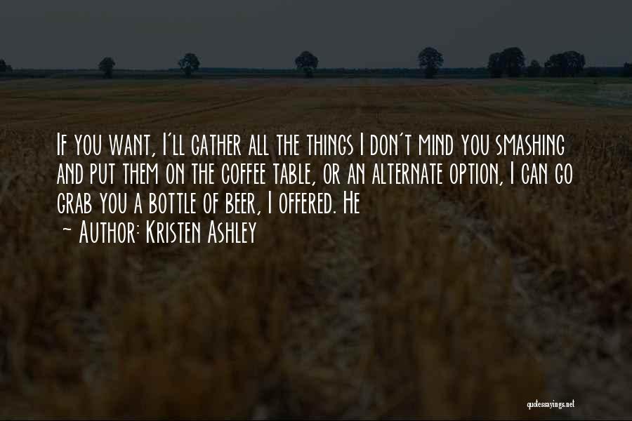 Kristen Ashley Quotes: If You Want, I'll Gather All The Things I Don't Mind You Smashing And Put Them On The Coffee Table,