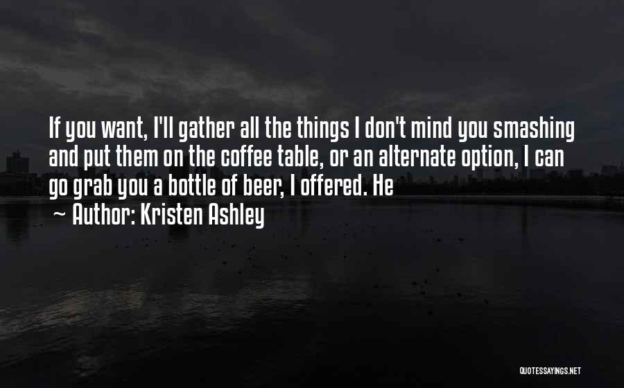 Kristen Ashley Quotes: If You Want, I'll Gather All The Things I Don't Mind You Smashing And Put Them On The Coffee Table,