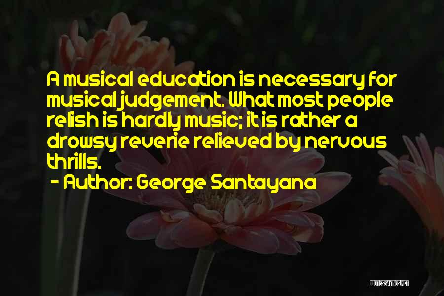 George Santayana Quotes: A Musical Education Is Necessary For Musical Judgement. What Most People Relish Is Hardly Music; It Is Rather A Drowsy