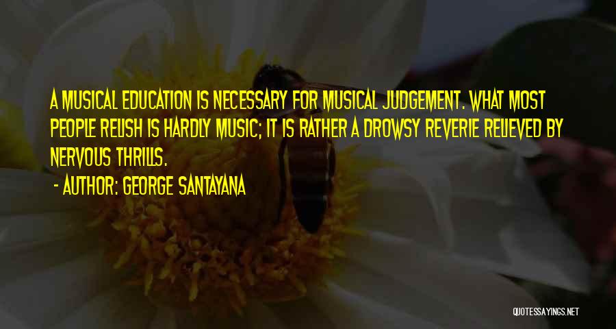 George Santayana Quotes: A Musical Education Is Necessary For Musical Judgement. What Most People Relish Is Hardly Music; It Is Rather A Drowsy