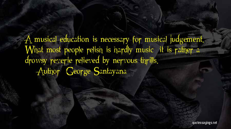 George Santayana Quotes: A Musical Education Is Necessary For Musical Judgement. What Most People Relish Is Hardly Music; It Is Rather A Drowsy