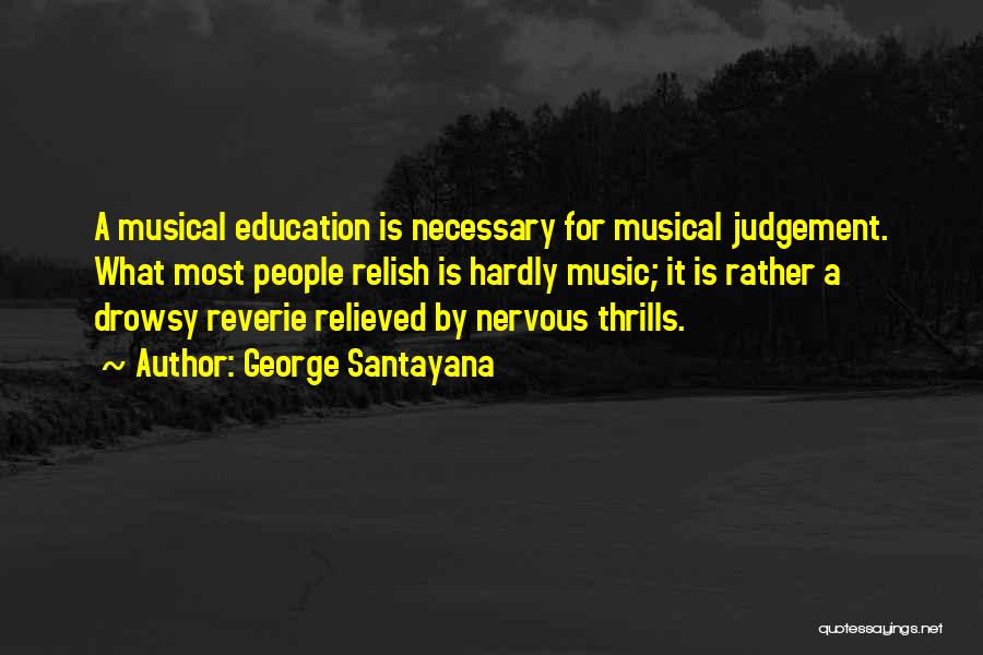 George Santayana Quotes: A Musical Education Is Necessary For Musical Judgement. What Most People Relish Is Hardly Music; It Is Rather A Drowsy