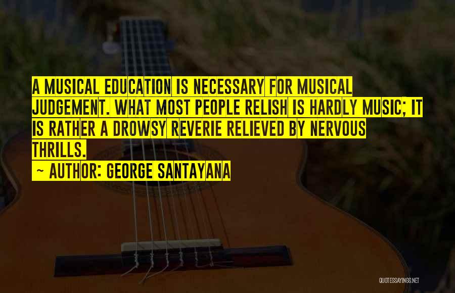 George Santayana Quotes: A Musical Education Is Necessary For Musical Judgement. What Most People Relish Is Hardly Music; It Is Rather A Drowsy