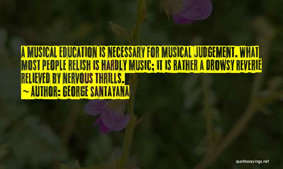 George Santayana Quotes: A Musical Education Is Necessary For Musical Judgement. What Most People Relish Is Hardly Music; It Is Rather A Drowsy