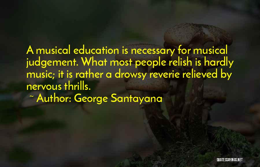 George Santayana Quotes: A Musical Education Is Necessary For Musical Judgement. What Most People Relish Is Hardly Music; It Is Rather A Drowsy