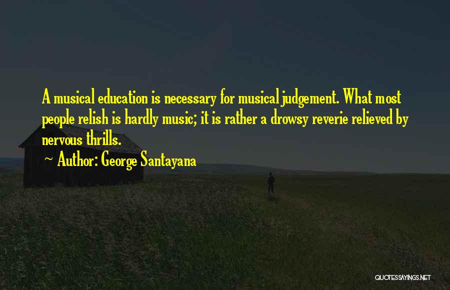 George Santayana Quotes: A Musical Education Is Necessary For Musical Judgement. What Most People Relish Is Hardly Music; It Is Rather A Drowsy