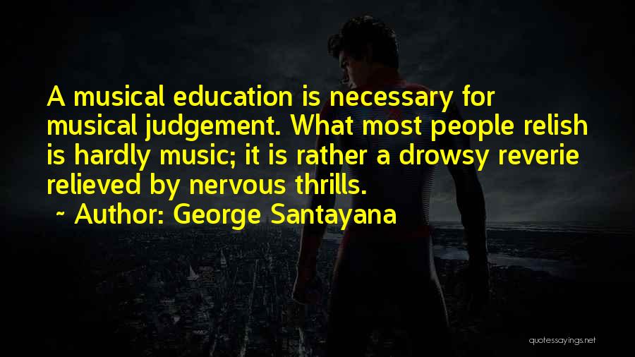 George Santayana Quotes: A Musical Education Is Necessary For Musical Judgement. What Most People Relish Is Hardly Music; It Is Rather A Drowsy