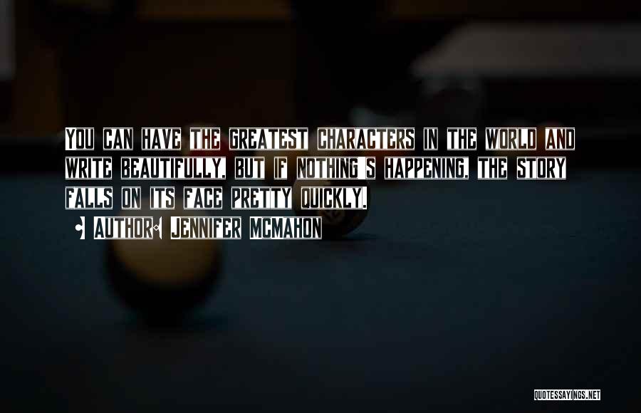 Jennifer McMahon Quotes: You Can Have The Greatest Characters In The World And Write Beautifully, But If Nothing's Happening, The Story Falls On