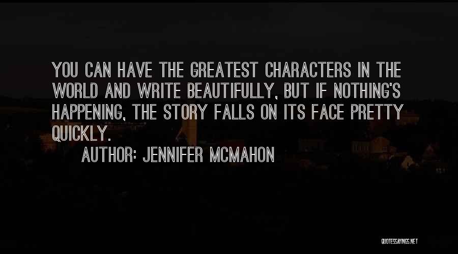 Jennifer McMahon Quotes: You Can Have The Greatest Characters In The World And Write Beautifully, But If Nothing's Happening, The Story Falls On