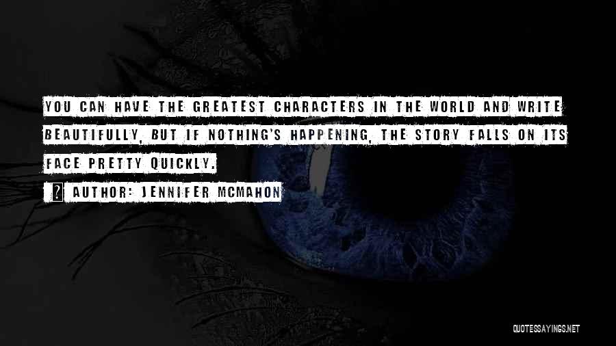 Jennifer McMahon Quotes: You Can Have The Greatest Characters In The World And Write Beautifully, But If Nothing's Happening, The Story Falls On