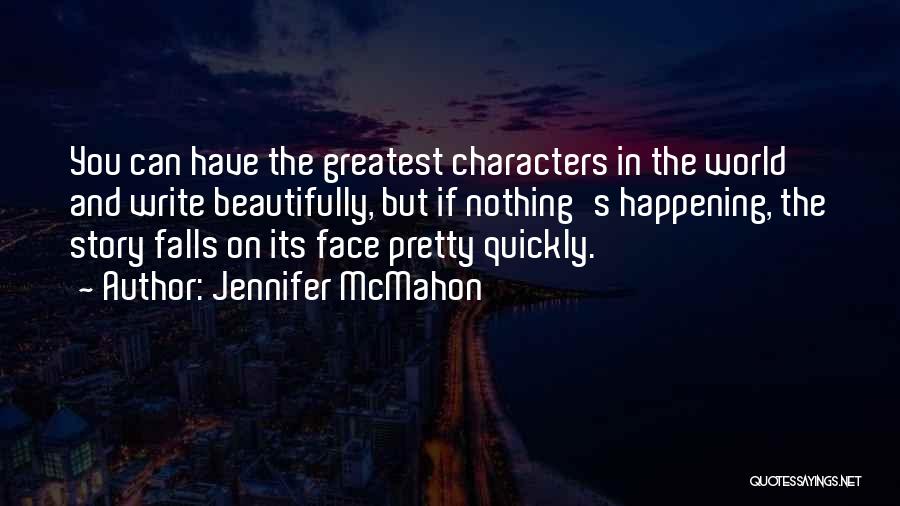 Jennifer McMahon Quotes: You Can Have The Greatest Characters In The World And Write Beautifully, But If Nothing's Happening, The Story Falls On