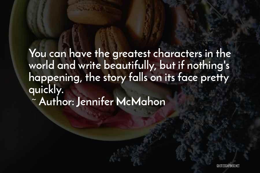 Jennifer McMahon Quotes: You Can Have The Greatest Characters In The World And Write Beautifully, But If Nothing's Happening, The Story Falls On