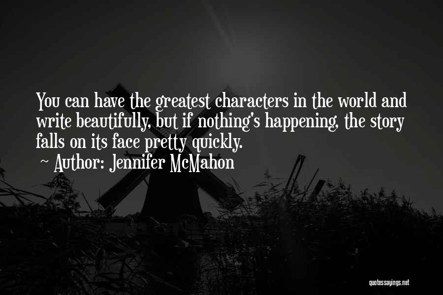 Jennifer McMahon Quotes: You Can Have The Greatest Characters In The World And Write Beautifully, But If Nothing's Happening, The Story Falls On