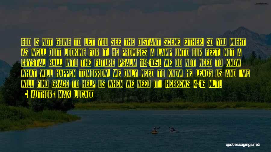 Max Lucado Quotes: God Is Not Going To Let You See The Distant Scene Either. So You Might As Well Quit Looking For