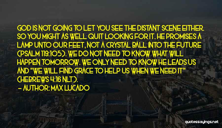 Max Lucado Quotes: God Is Not Going To Let You See The Distant Scene Either. So You Might As Well Quit Looking For