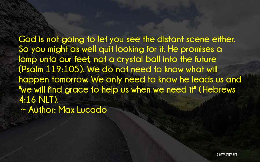 Max Lucado Quotes: God Is Not Going To Let You See The Distant Scene Either. So You Might As Well Quit Looking For