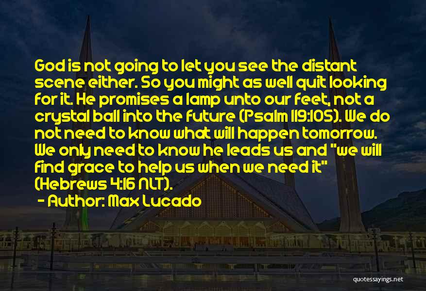 Max Lucado Quotes: God Is Not Going To Let You See The Distant Scene Either. So You Might As Well Quit Looking For