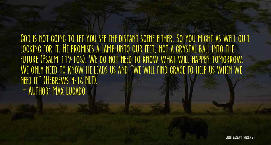 Max Lucado Quotes: God Is Not Going To Let You See The Distant Scene Either. So You Might As Well Quit Looking For