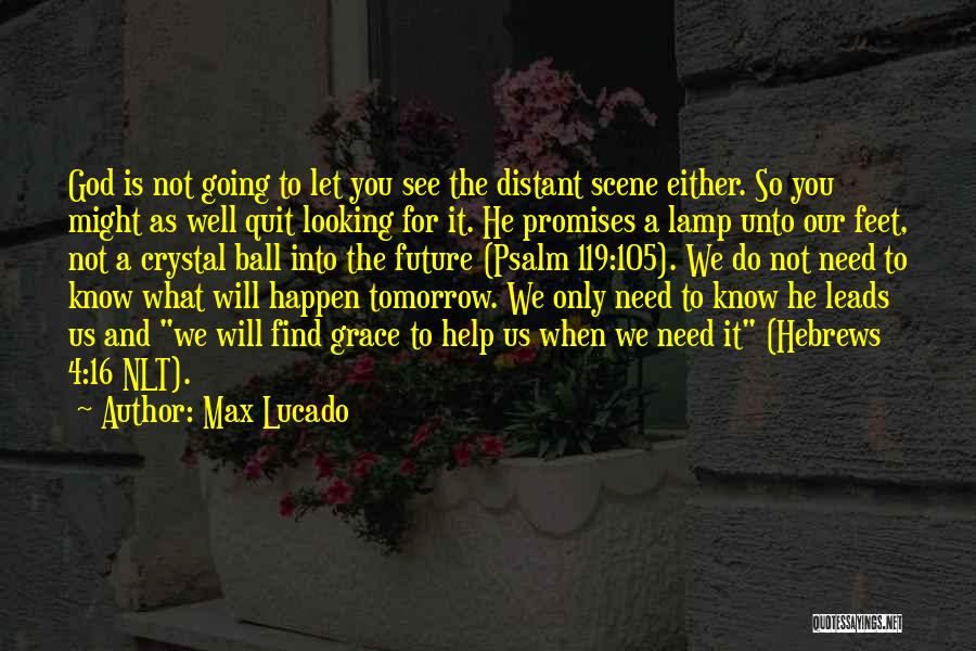Max Lucado Quotes: God Is Not Going To Let You See The Distant Scene Either. So You Might As Well Quit Looking For