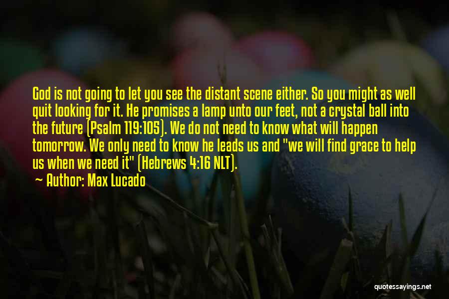 Max Lucado Quotes: God Is Not Going To Let You See The Distant Scene Either. So You Might As Well Quit Looking For