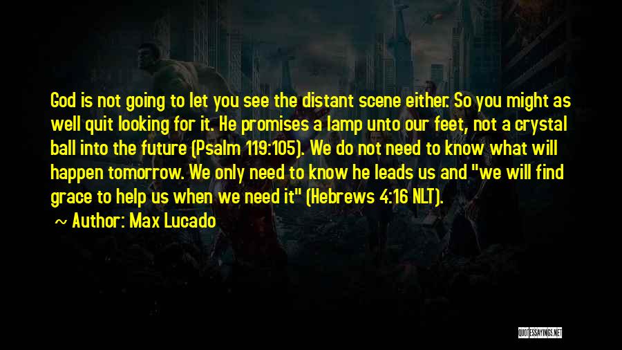 Max Lucado Quotes: God Is Not Going To Let You See The Distant Scene Either. So You Might As Well Quit Looking For