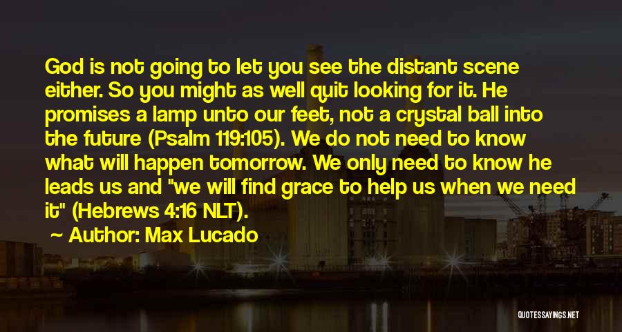 Max Lucado Quotes: God Is Not Going To Let You See The Distant Scene Either. So You Might As Well Quit Looking For