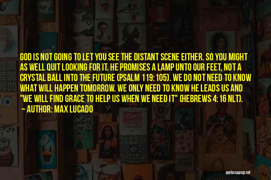 Max Lucado Quotes: God Is Not Going To Let You See The Distant Scene Either. So You Might As Well Quit Looking For