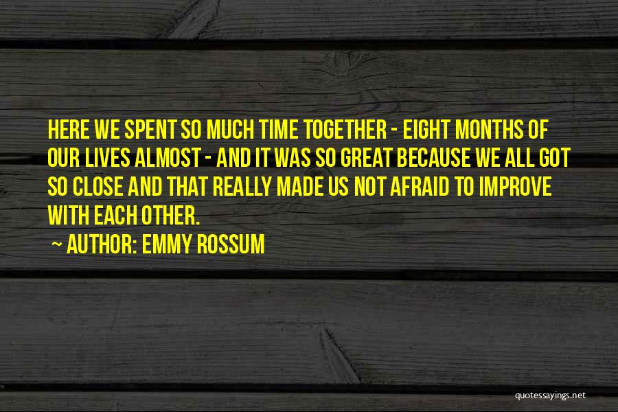 Emmy Rossum Quotes: Here We Spent So Much Time Together - Eight Months Of Our Lives Almost - And It Was So Great