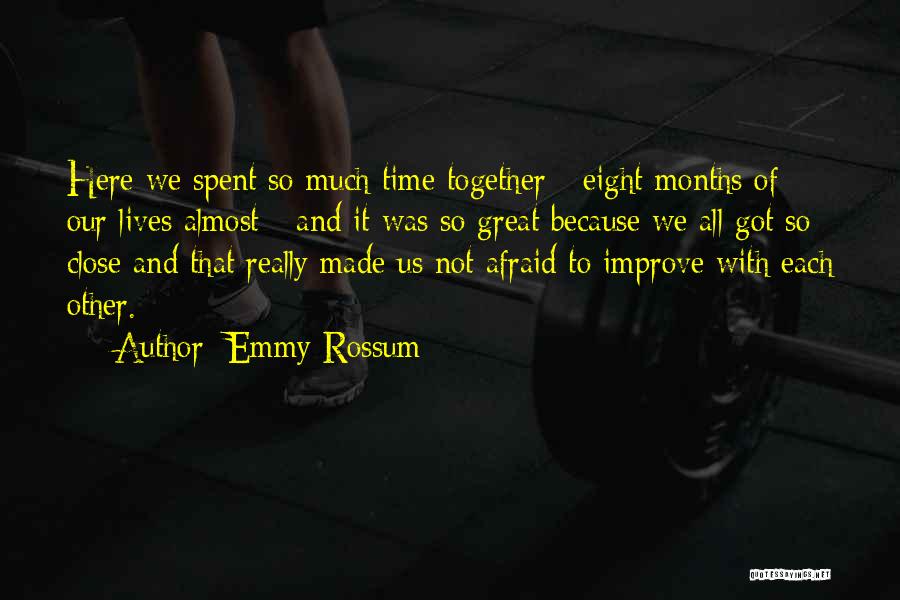 Emmy Rossum Quotes: Here We Spent So Much Time Together - Eight Months Of Our Lives Almost - And It Was So Great