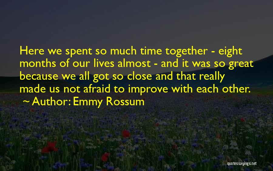 Emmy Rossum Quotes: Here We Spent So Much Time Together - Eight Months Of Our Lives Almost - And It Was So Great