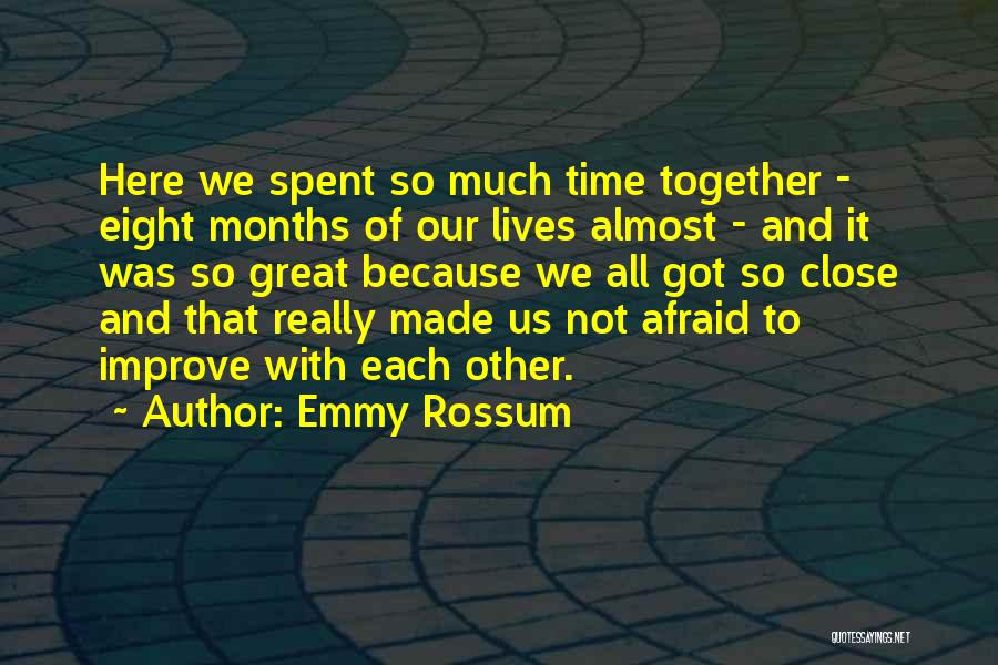 Emmy Rossum Quotes: Here We Spent So Much Time Together - Eight Months Of Our Lives Almost - And It Was So Great
