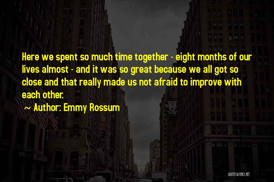 Emmy Rossum Quotes: Here We Spent So Much Time Together - Eight Months Of Our Lives Almost - And It Was So Great