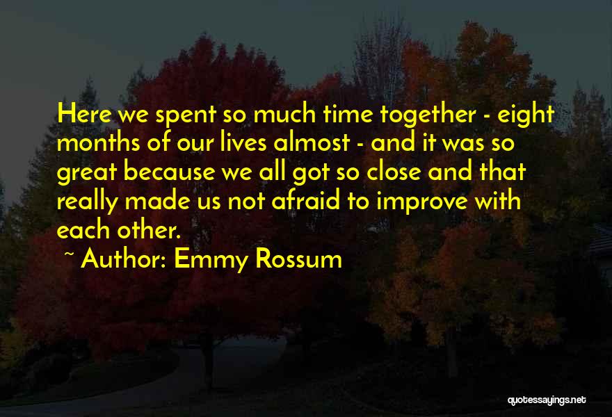 Emmy Rossum Quotes: Here We Spent So Much Time Together - Eight Months Of Our Lives Almost - And It Was So Great