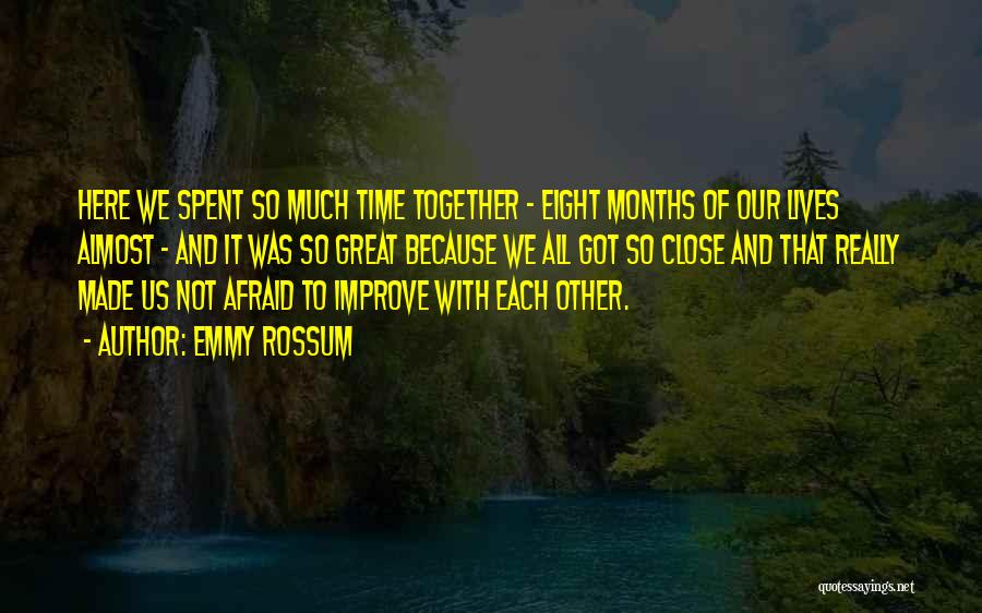 Emmy Rossum Quotes: Here We Spent So Much Time Together - Eight Months Of Our Lives Almost - And It Was So Great