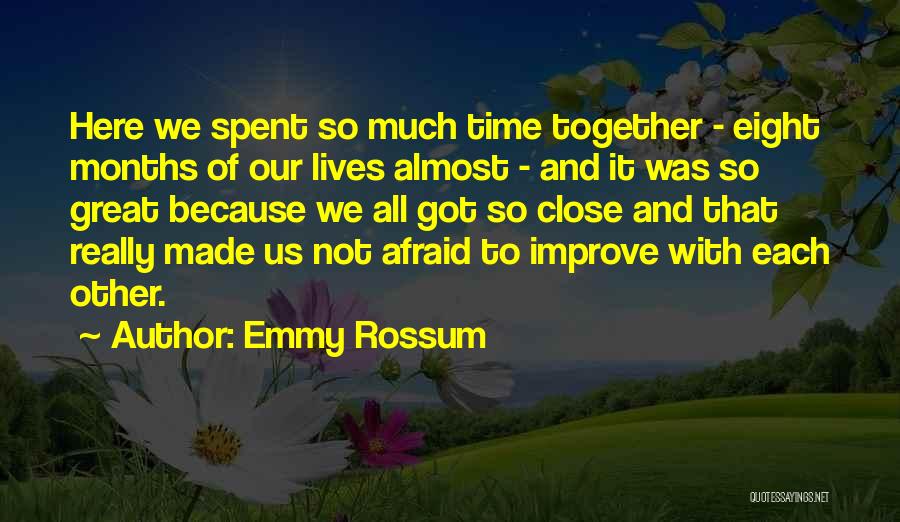 Emmy Rossum Quotes: Here We Spent So Much Time Together - Eight Months Of Our Lives Almost - And It Was So Great