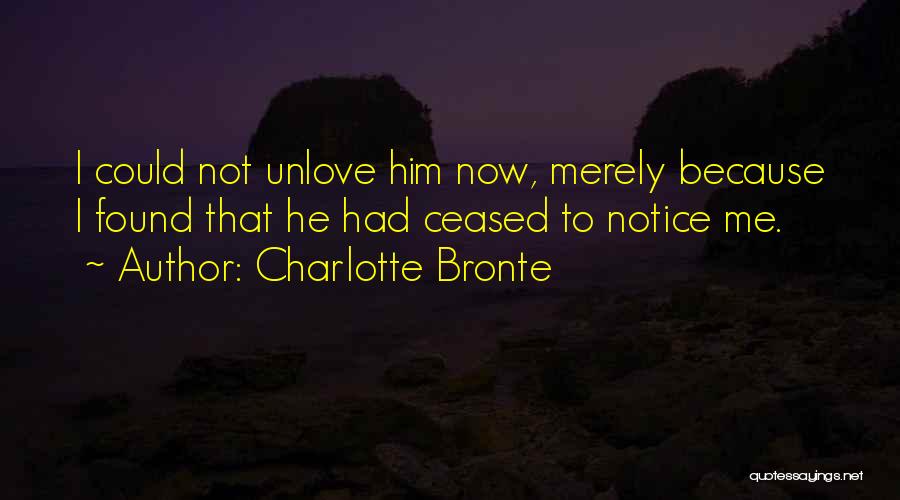 Charlotte Bronte Quotes: I Could Not Unlove Him Now, Merely Because I Found That He Had Ceased To Notice Me.